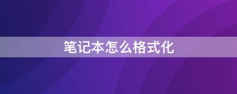 笔记本怎么格式化（笔记本怎么格式化整个电脑）