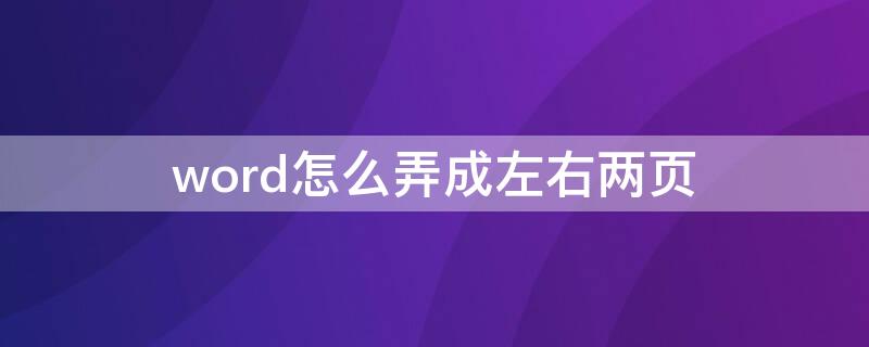 word怎么弄成左右两页 word怎么弄成左右两页并排打印