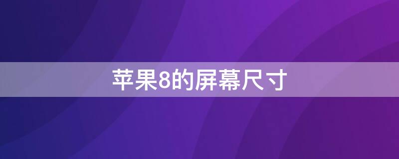 iPhone8的屏幕尺寸 iphone8屏幕尺寸大小