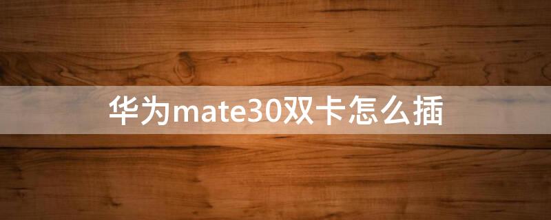 华为mate30双卡怎么插（华为mate30卡槽图片）