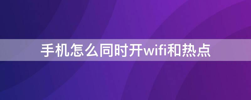 手机怎么同时开wifi和热点