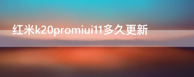 红米k20promiui11多久更新 红米k20pro怎么更新安卓11