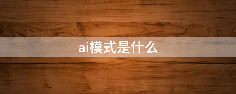 ai模式是什么 ai模式怎么打开