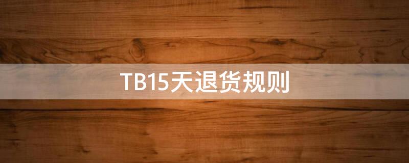 TB15天退货规则（淘宝15天退货规则介绍）