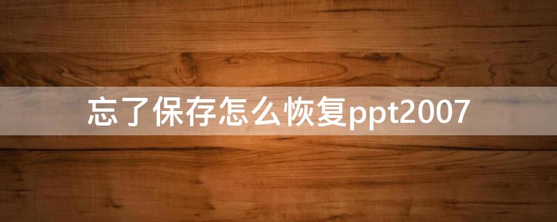 忘了保存怎么恢复ppt2007 ppt2007没保存怎么恢复