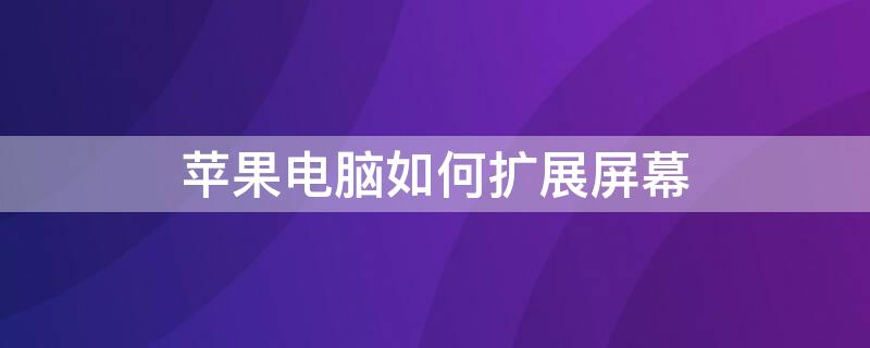 iPhone电脑如何扩展屏幕（苹果电脑怎么连接大屏幕扩展）