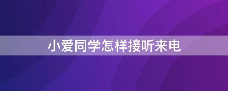 小爱同学怎样接听来电（小爱同学怎样接听来电语音）