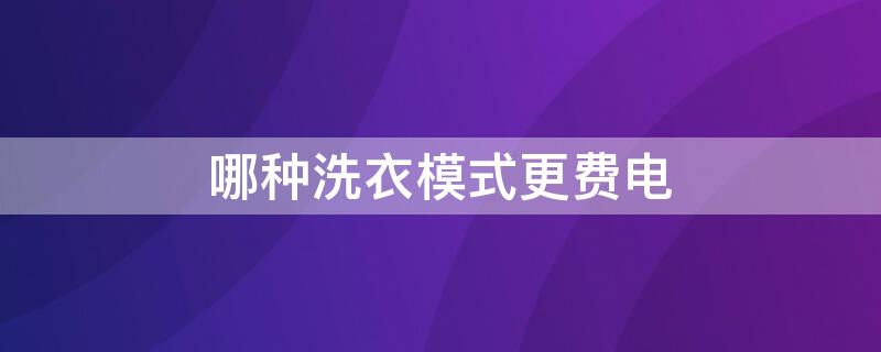 哪种洗衣模式更费电 哪种洗衣模式更费电呢