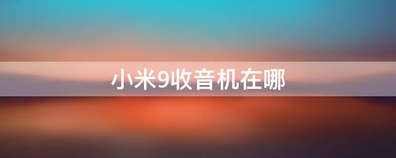 小米9收音机在哪 小米9收音机在哪里设置