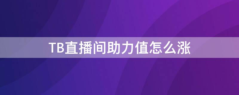 TB直播间助力值怎么涨（淘宝直播助力值怎么涨买东西可以吗）