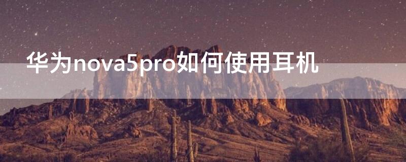 华为nova5pro如何使用耳机 华为nova5pro怎么用耳机