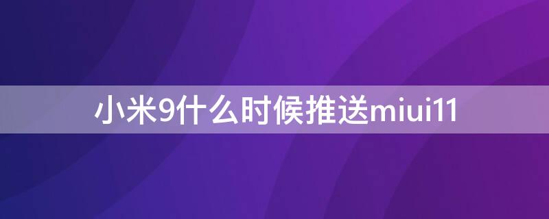 小米9什么时候推送miui11 小米9什么时候推送12.5