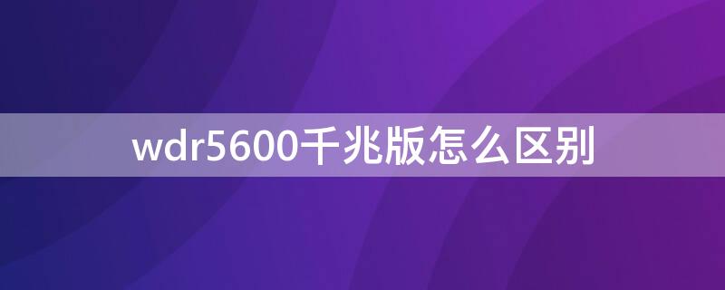 wdr5600千兆版怎么区别 wdr5660千兆版哪个是千兆口