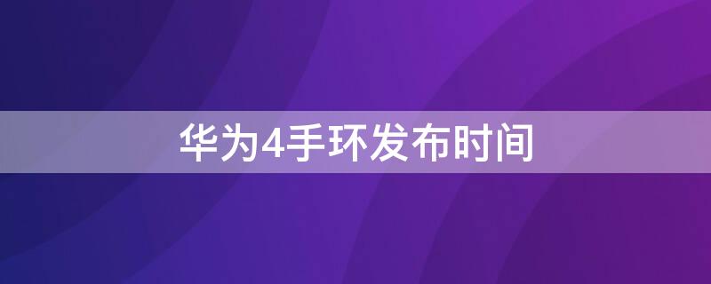 华为4手环发布时间 华为手环发布时间排序