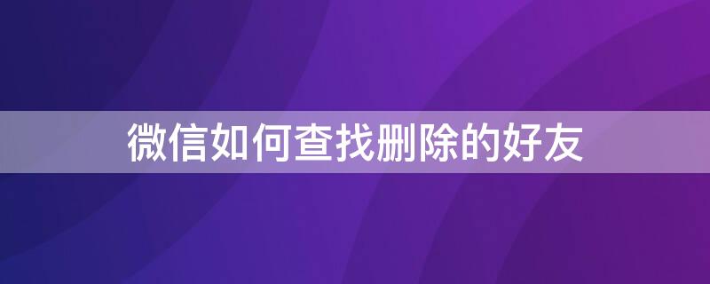 微信如何查找删除的好友 误删微信好友如何恢复