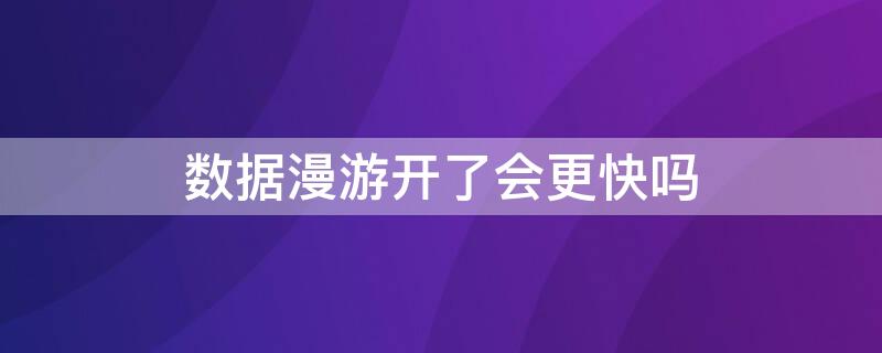 数据漫游开了会更快吗 数据漫游开了会不会网速快