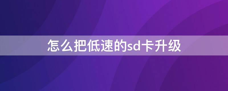 怎么把低速的sd卡升级 怎么把低速的sd卡升级