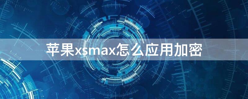 iPhonexsmax怎么应用加密 iphonexsmax怎么给应用加密