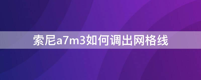 索尼a7m3如何调出网格线 索尼a7r3如何调出网格线