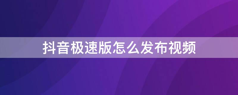 抖音极速版怎么发布视频 抖音极速版怎么发布视频?