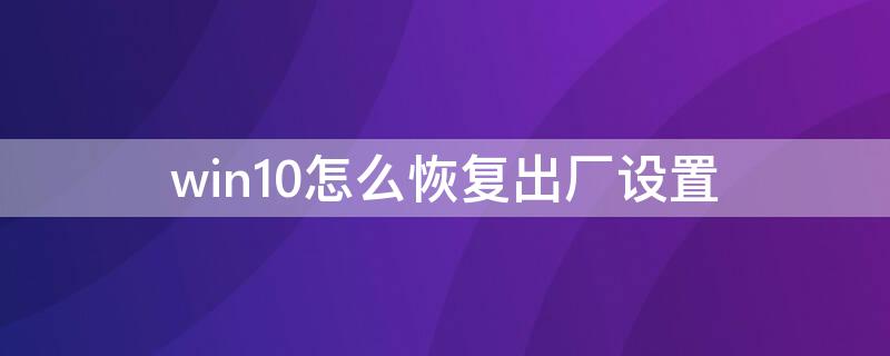 win10怎么恢复出厂设置 出厂设置后数据还能恢复吗