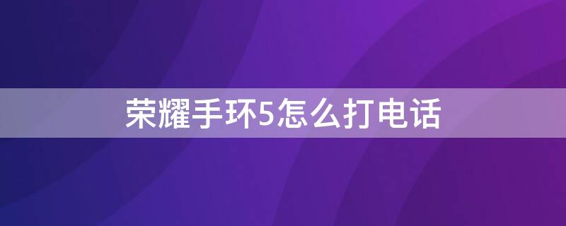 荣耀手环5怎么打电话 荣耀手环5怎么接电话