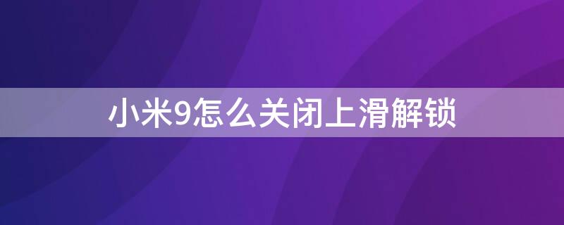 小米9怎么关闭上滑解锁（小米note9如何取消上滑解锁）