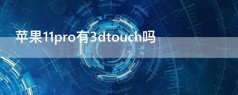 iPhone11pro有3dtouch吗（iphone11pro有3dtouch功能吗）