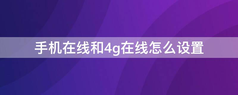 手机在线和4g在线怎么设置（手机在线和4g在线怎么设置区别）