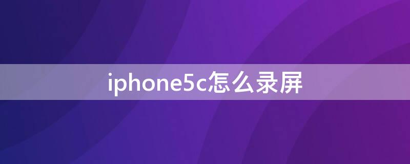 iPhone5c怎么录屏（iphone5这么录屏）