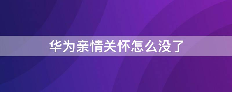 华为亲情关怀怎么没了（华为亲情关怀没反应）