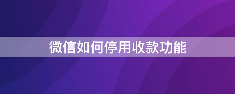 微信如何停用收款功能（微信如何停用收款功能设置）