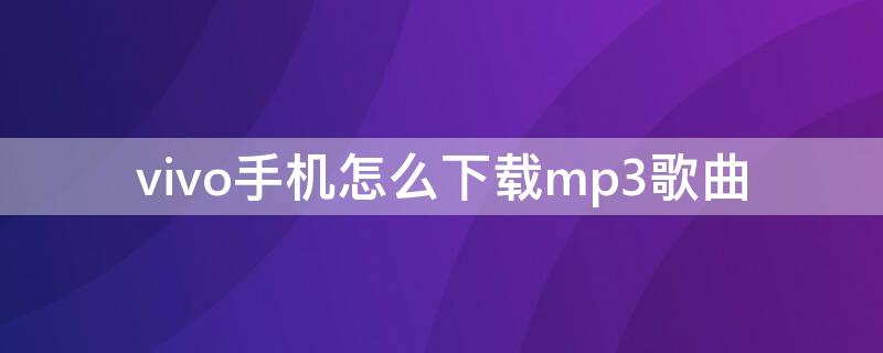 vivo手机怎么下载mp3歌曲 vivo手机怎样在mp3上下歌曲下载