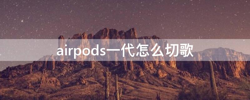 airpods一代怎么切歌 airpods1代怎么切歌