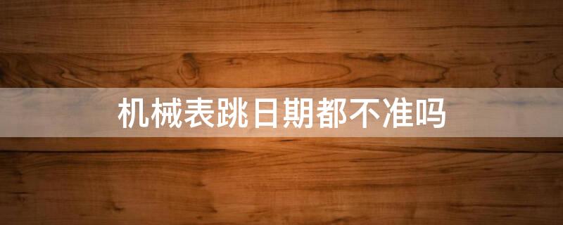 机械表跳日期都不准吗 机械表11.55跳日期