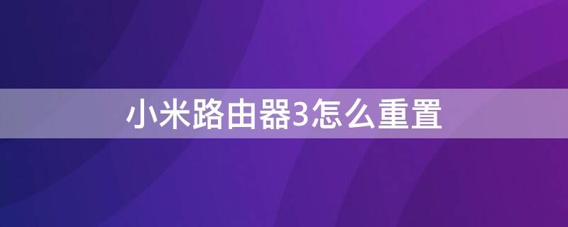 小米路由器3怎么重置（小米路由器3怎么重置密码）