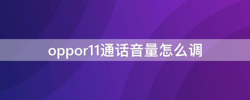 oppor11通话音量怎么调 oppor11手机通话音量小怎么调节