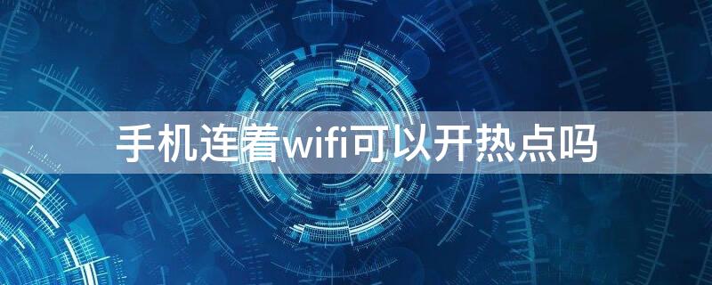 手机连着wifi可以开热点吗（手机连着wifi可以开热点吗苹果）