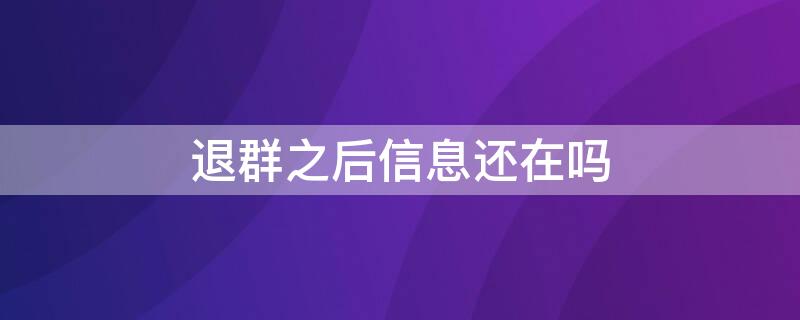 退群之后信息还在吗 退群之后信息还在吗怎么回复