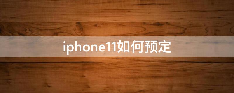 iPhone11如何预定 iphone11怎么预约实体店购买