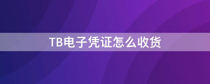 TB电子凭证怎么收货 淘宝订单电子凭证