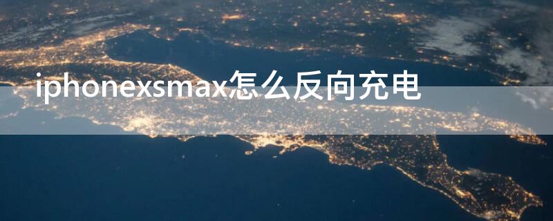 iPhonexsmax怎么反向充电 iphonexsmax反向充电在哪开启