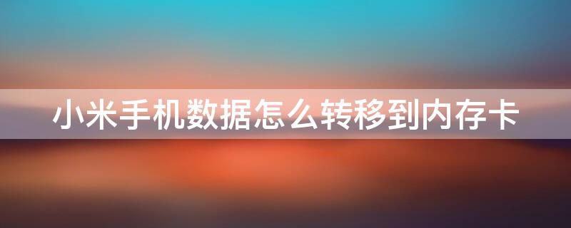 小米手机数据怎么转移到内存卡 小米手机如何把数据导入内存卡