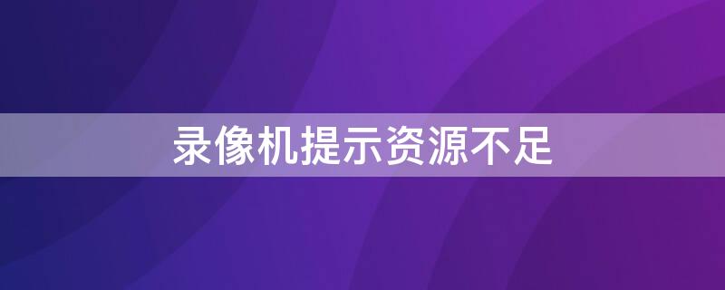 录像机提示资源不足 录像机提示资源不足是什么意思