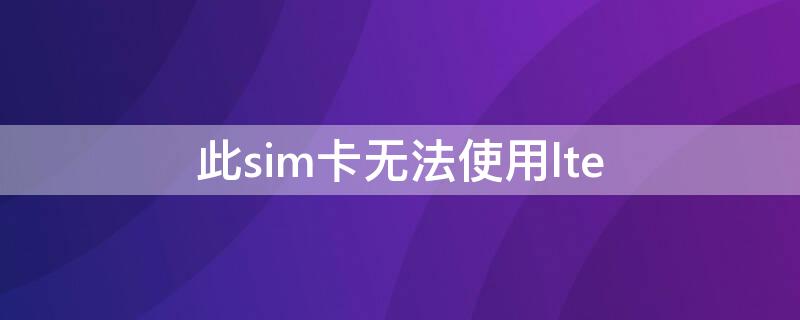 此sim卡无法使用lte