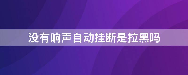 没有响声自动挂断是拉黑吗 没响铃就挂断对方有显示吗