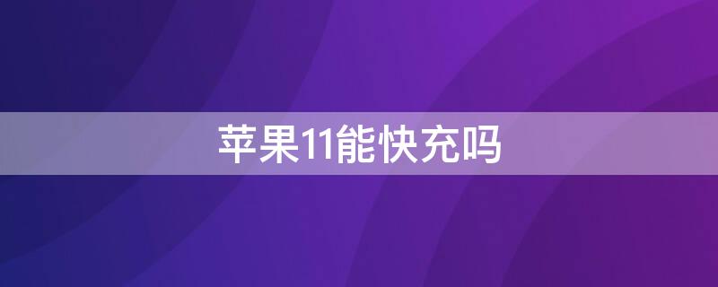 iPhone11能快充吗（iphone11能快充吗?用安卓快冲头）