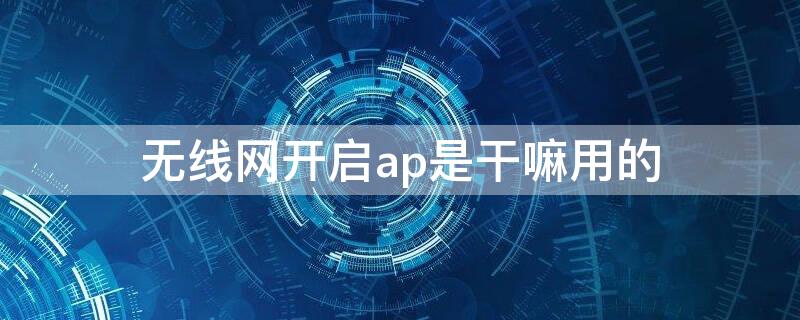 无线网开启ap是干嘛用的 无线ap模式选择