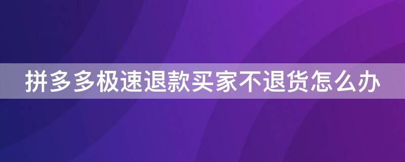 拼多多极速退款买家不退货怎么办（拼多多极速退款货没有退回怎么办）