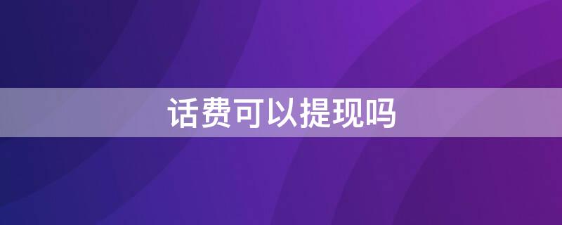 话费可以提现吗（话费可以用来支付哪些东西）